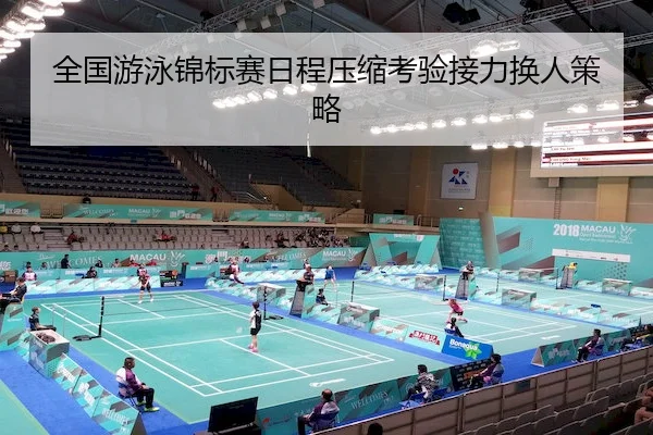 全国游泳锦标赛日程压缩考验接力换人策略
